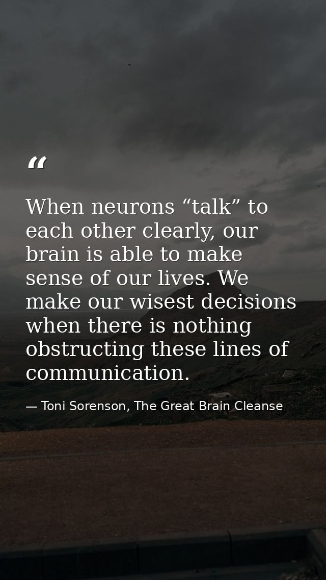 When neurons “talk” to each other clearly, our brain is able to make sense of our lives. We make our wisest decisions wh — Toni Sorenson, The Great Brain Cleanse