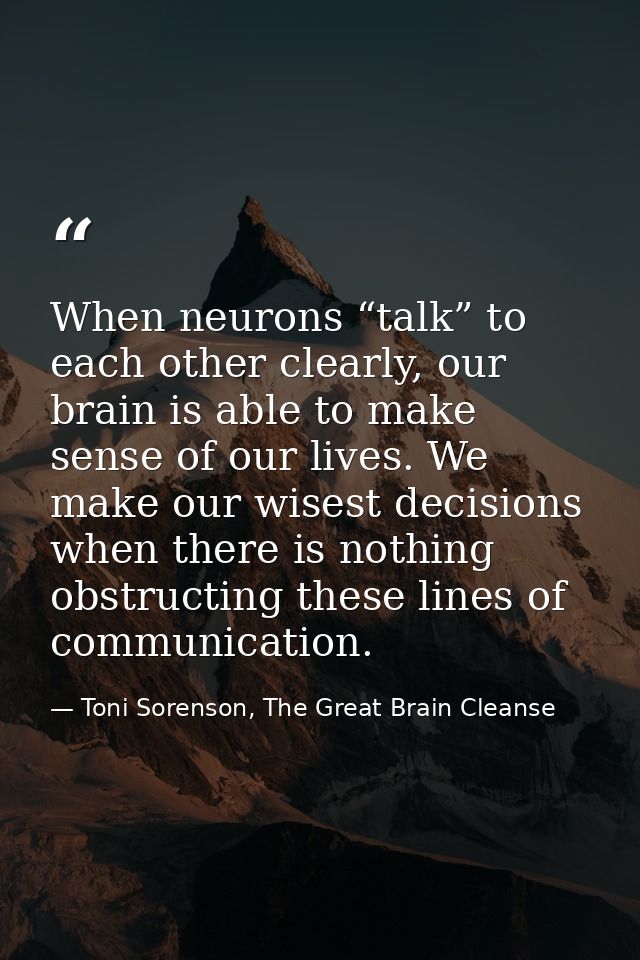 When neurons “talk” to each other clearly, our brain is able to make sense of our lives. We make our wisest decisions wh — Toni Sorenson, The Great Brain Cleanse