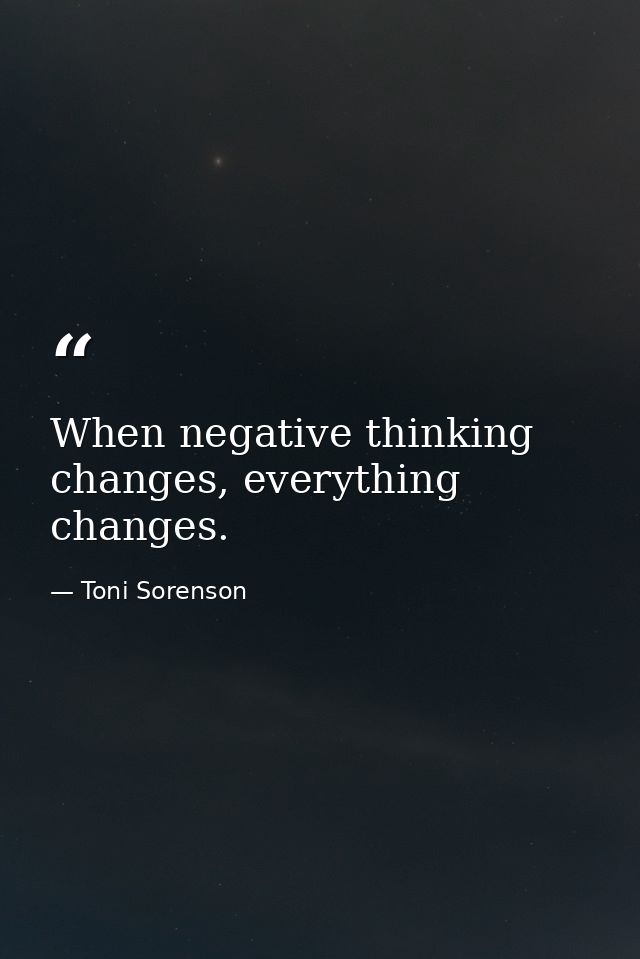 When negative thinking changes, everything changes. — Toni Sorenson
