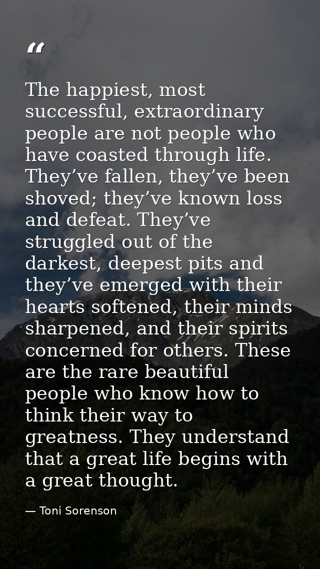 The happiest, most successful, extraordinary people are not people who have coasted through life. They’ve fallen, they’v — Toni Sorenson