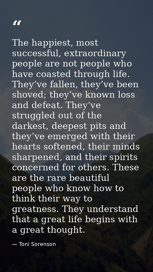 The happiest, most successful, extraordinary people are not people who have coasted through life. They’ve fallen, they’v — Toni Sorenson