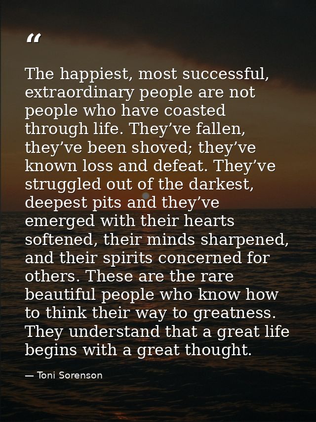 The happiest, most successful, extraordinary people are not people who have coasted through life. They’ve fallen, they’v — Toni Sorenson