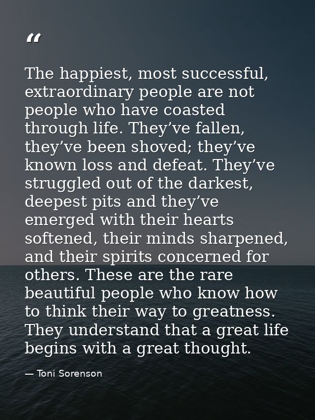 The happiest, most successful, extraordinary people are not people who have coasted through life. They’ve fallen, they’v — Toni Sorenson