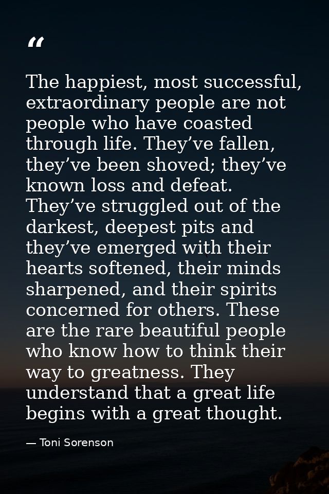 The happiest, most successful, extraordinary people are not people who have coasted through life. They’ve fallen, they’v — Toni Sorenson