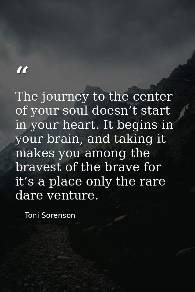 The journey to the center of your soul doesn’t start in your heart. It begins in your brain, and taking it makes you amo — Toni Sorenson