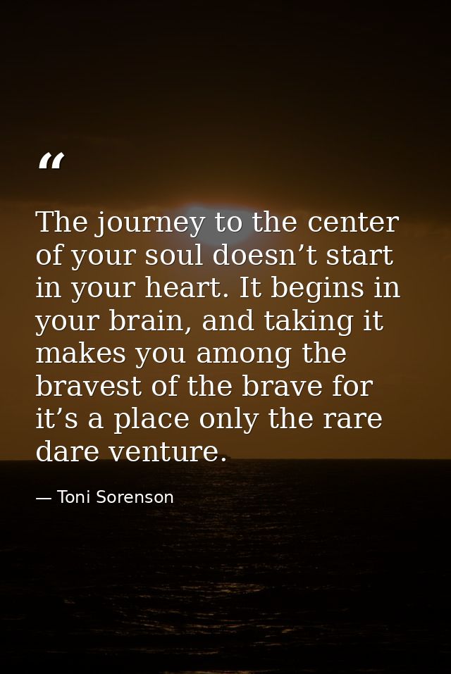 The journey to the center of your soul doesn’t start in your heart. It begins in your brain, and taking it makes you amo — Toni Sorenson