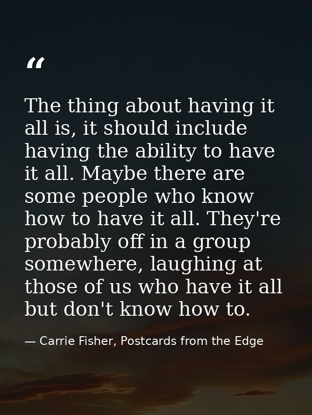 The thing about having it all is, it should include having the ability to have it all. Maybe there are some people who k — Carrie Fisher, Postcards from the Edge