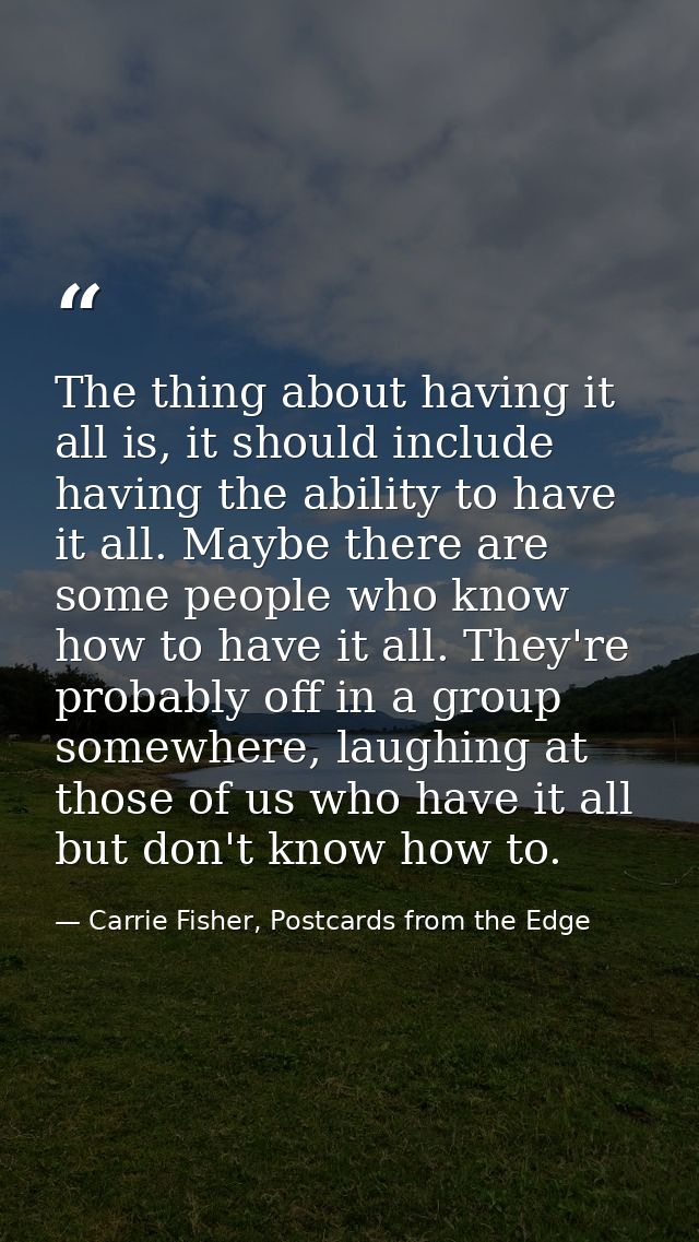 The thing about having it all is, it should include having the ability to have it all. Maybe there are some people who k — Carrie Fisher, Postcards from the Edge