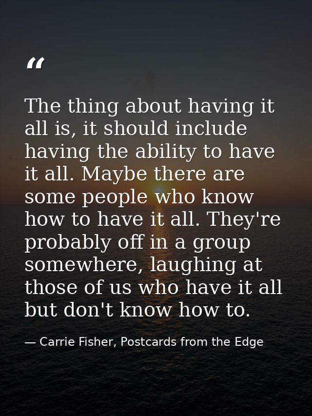 The thing about having it all is, it should include having the ability to have it all. Maybe there are some people who k — Carrie Fisher, Postcards from the Edge