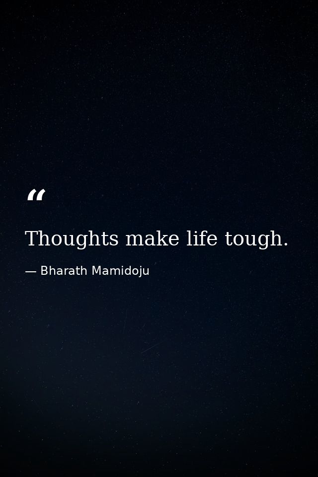 Thoughts make life tough. — Bharath Mamidoju