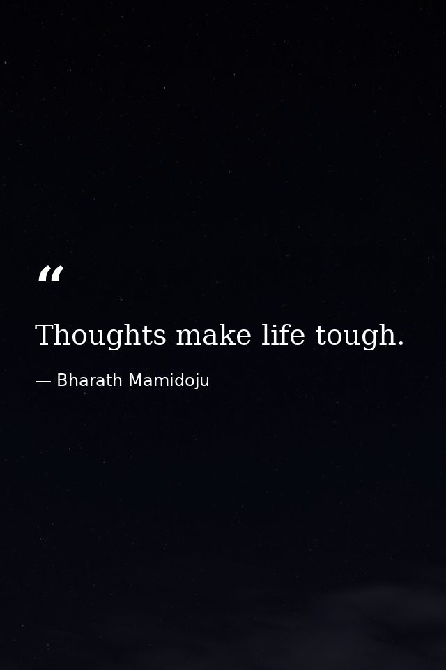 Thoughts make life tough. — Bharath Mamidoju