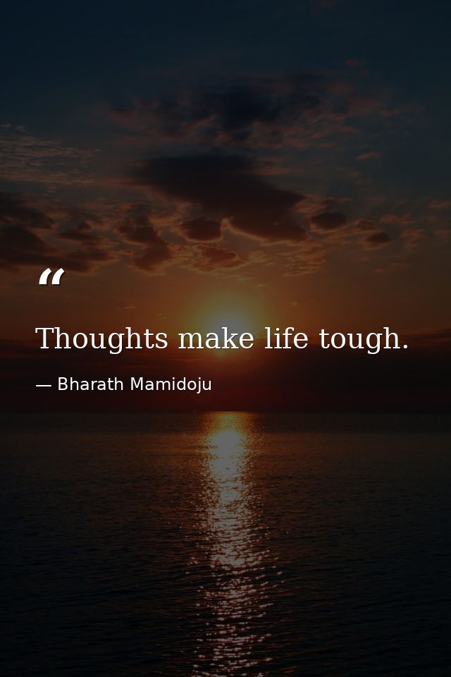 Thoughts make life tough. — Bharath Mamidoju