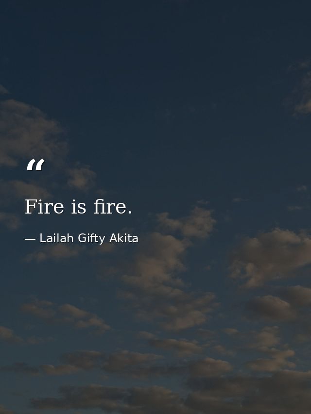 Fire is fire. — Lailah Gifty Akita