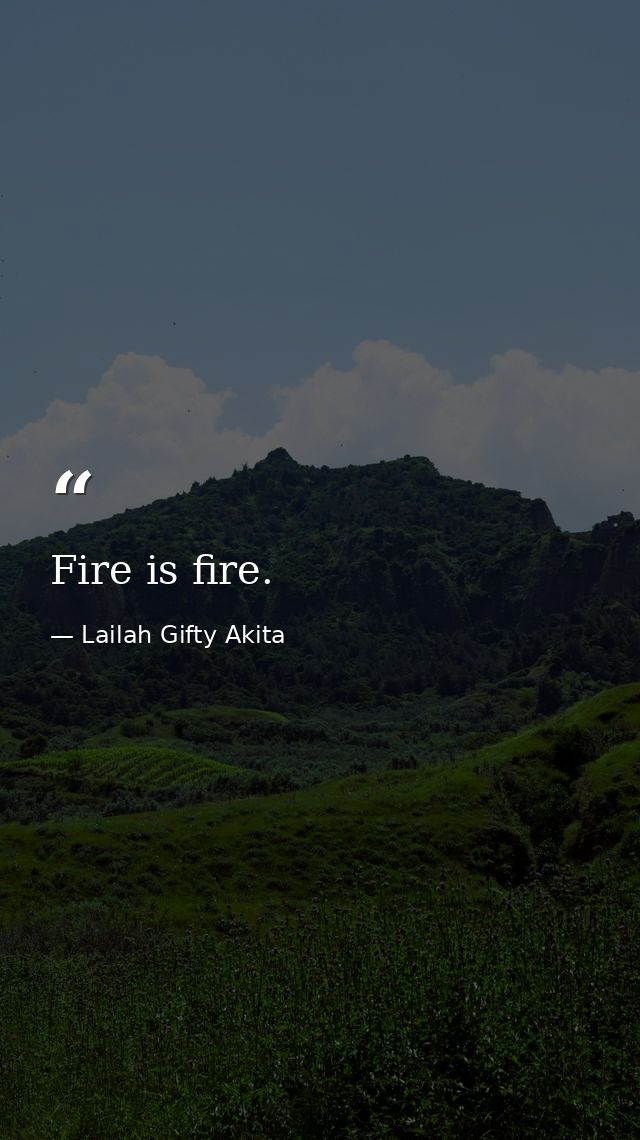 Fire is fire. — Lailah Gifty Akita