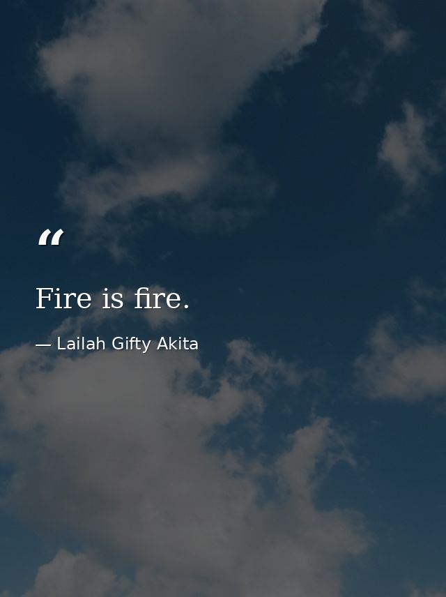 Fire is fire. — Lailah Gifty Akita