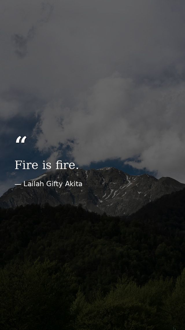 Fire is fire. — Lailah Gifty Akita