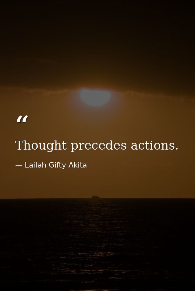Thought precedes actions. — Lailah Gifty Akita