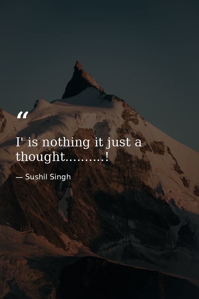 I' is nothing it just a thought..........! — Sushil Singh