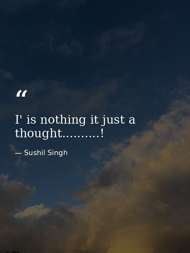 I' is nothing it just a thought..........! — Sushil Singh