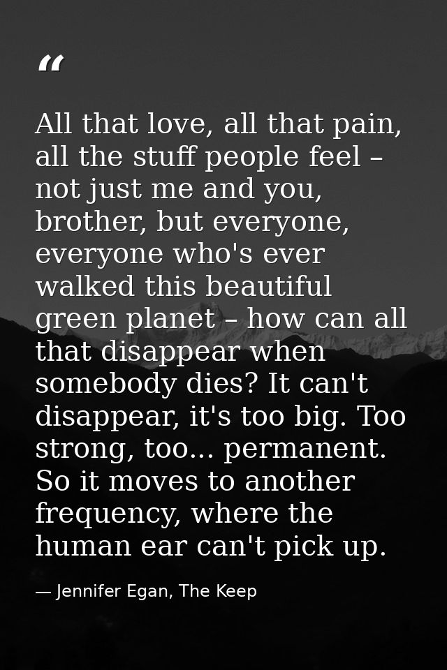All that love, all that pain, all the stuff people feel – not just me and you, brother, but everyone, everyone who's eve — Jennifer Egan, The Keep