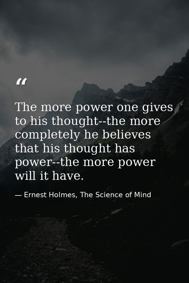 The more power one gives to his thought--the more completely he believes that his thought has power--the more power will — Ernest Holmes, The Science of Mind