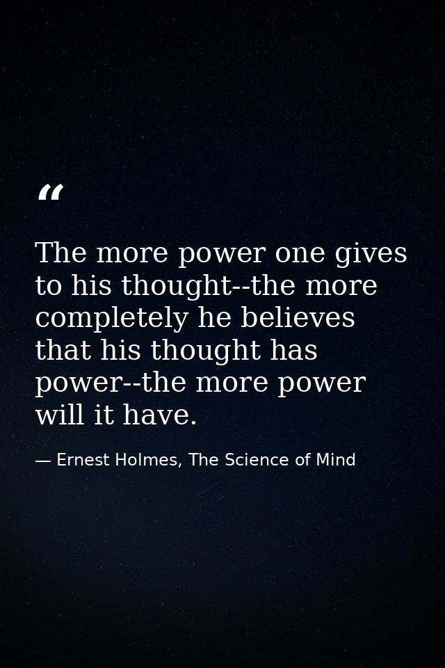 The more power one gives to his thought--the more completely he believes that his thought has power--the more power will — Ernest Holmes, The Science of Mind
