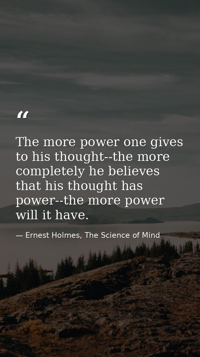 The more power one gives to his thought--the more completely he believes that his thought has power--the more power will — Ernest Holmes, The Science of Mind