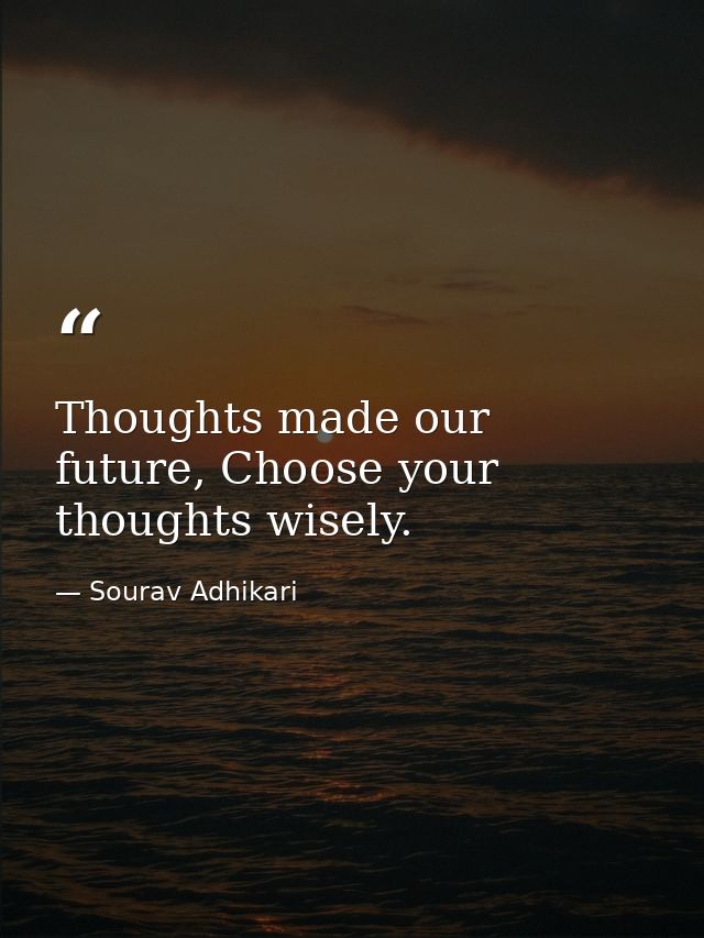 Thoughts made our future, Choose your thoughts wisely. — Sourav Adhikari