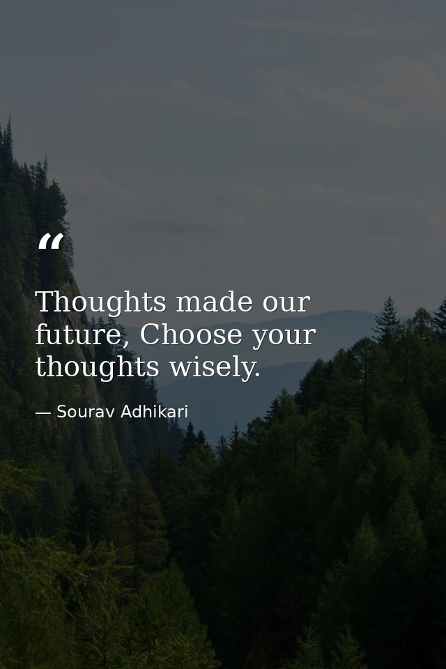Thoughts made our future, Choose your thoughts wisely. — Sourav Adhikari