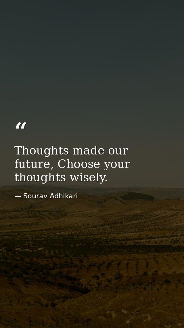 Thoughts made our future, Choose your thoughts wisely. — Sourav Adhikari