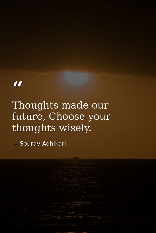 Thoughts made our future, Choose your thoughts wisely. — Sourav Adhikari