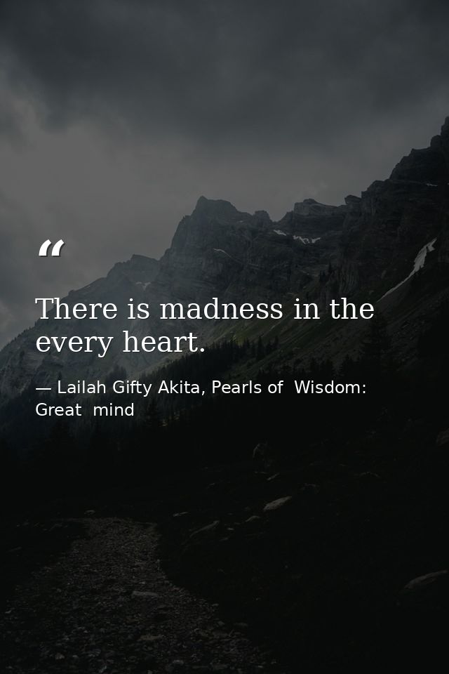 There is madness in the every heart. — Lailah Gifty Akita, Pearls of  Wisdom: Great  mind