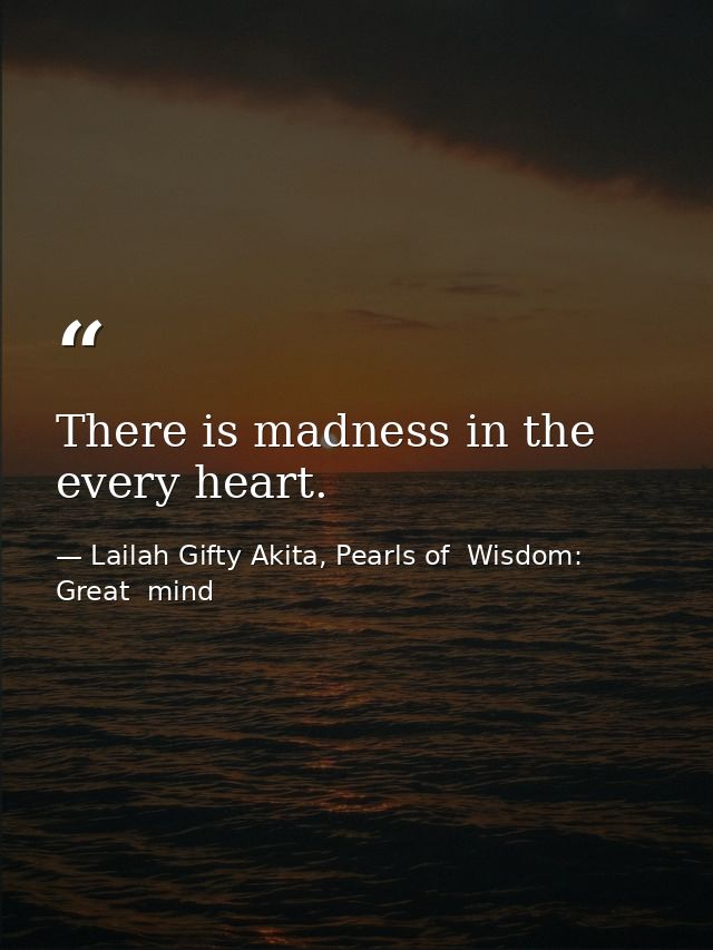 There is madness in the every heart. — Lailah Gifty Akita, Pearls of  Wisdom: Great  mind
