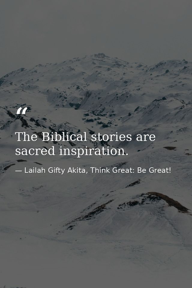 The Biblical stories are sacred inspiration. — Lailah Gifty Akita, Think Great: Be Great!