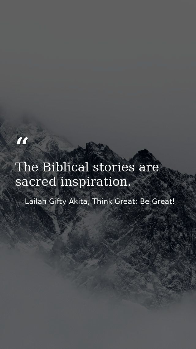 The Biblical stories are sacred inspiration. — Lailah Gifty Akita, Think Great: Be Great!