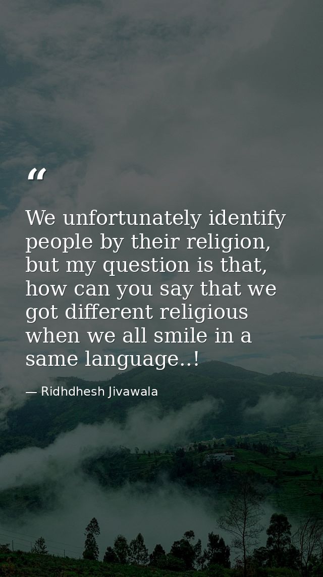 We unfortunately identify people by their religion, but my question is that, how can you say that we got different relig — Ridhdhesh Jivawala