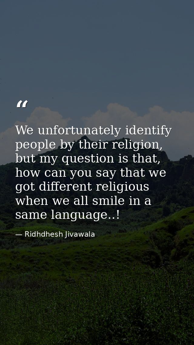 We unfortunately identify people by their religion, but my question is that, how can you say that we got different relig — Ridhdhesh Jivawala