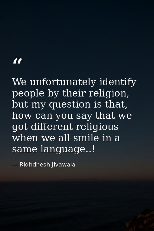 We unfortunately identify people by their religion, but my question is that, how can you say that we got different relig — Ridhdhesh Jivawala