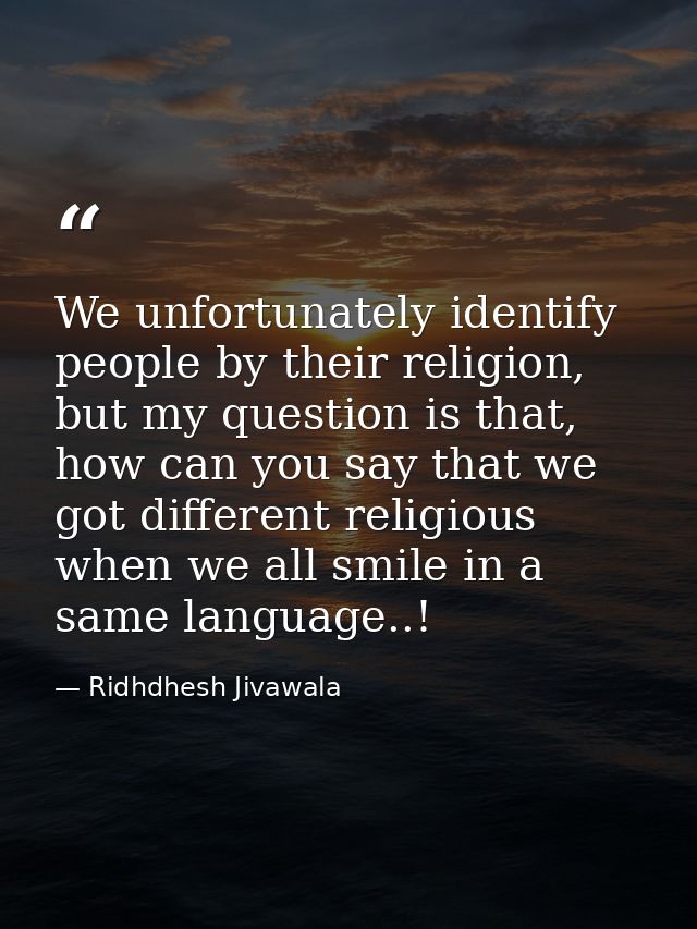 We unfortunately identify people by their religion, but my question is that, how can you say that we got different relig — Ridhdhesh Jivawala