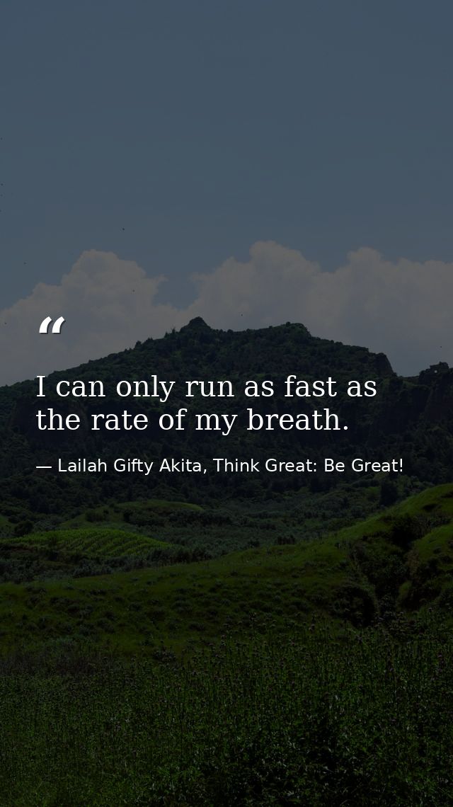 I can only run as fast as the rate of my breath. — Lailah Gifty Akita, Think Great: Be Great!