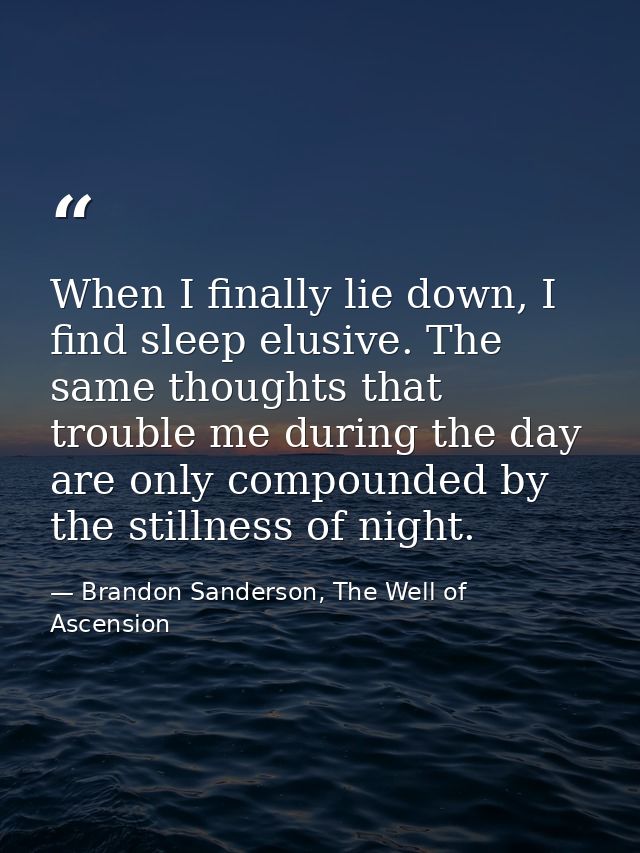 When I finally lie down, I find sleep elusive. The same thoughts that trouble me during the day are only compounded by t — Brandon Sanderson, The Well of Ascension