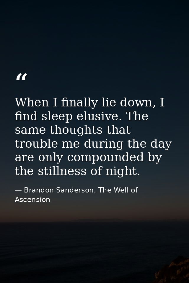 When I finally lie down, I find sleep elusive. The same thoughts that trouble me during the day are only compounded by t — Brandon Sanderson, The Well of Ascension