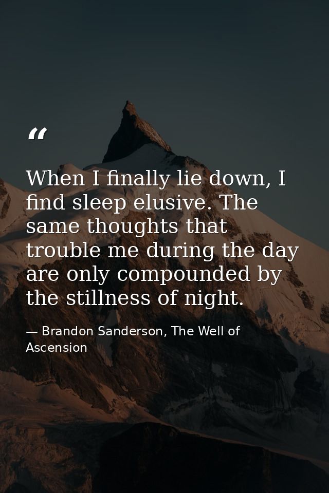 When I finally lie down, I find sleep elusive. The same thoughts that trouble me during the day are only compounded by t — Brandon Sanderson, The Well of Ascension