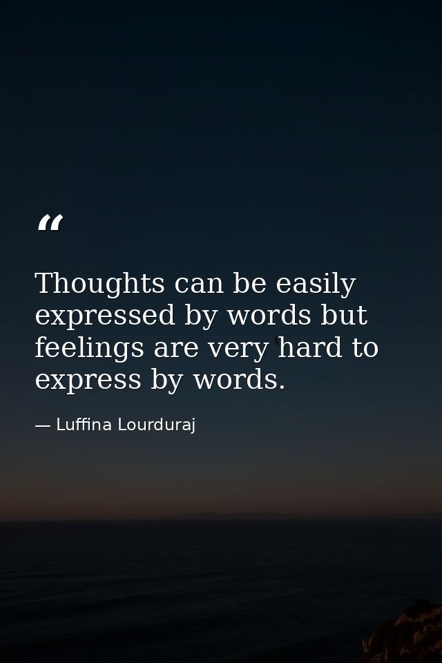 Thoughts can be easily expressed by words but feelings are very hard to express by words. — Luffina Lourduraj