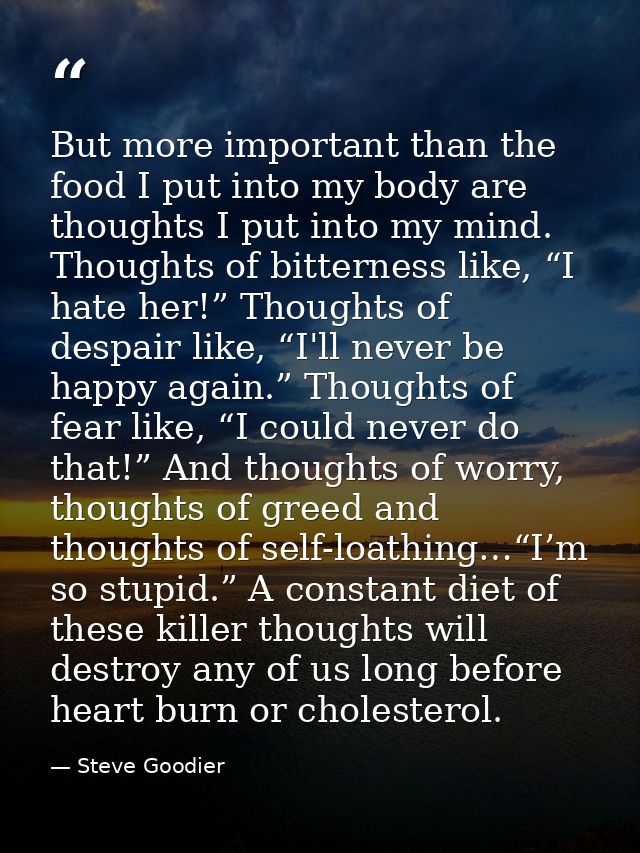 But more important than the food I put into my body are thoughts I put into my mind. Thoughts of bitterness like, “I hat — Steve Goodier