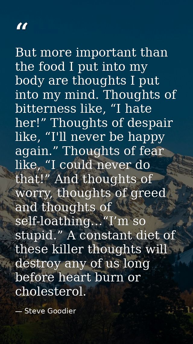But more important than the food I put into my body are thoughts I put into my mind. Thoughts of bitterness like, “I hat — Steve Goodier