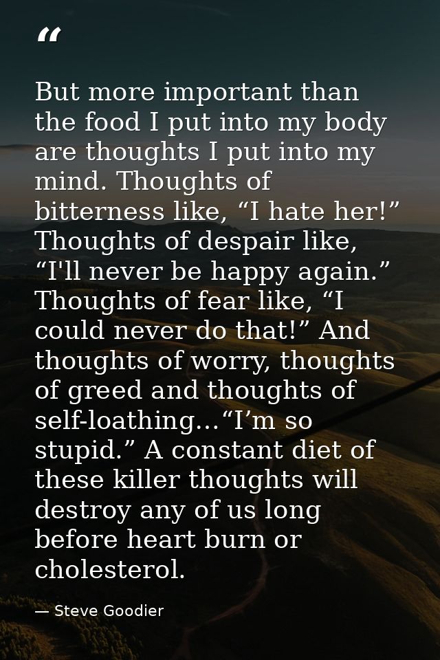 But more important than the food I put into my body are thoughts I put into my mind. Thoughts of bitterness like, “I hat — Steve Goodier