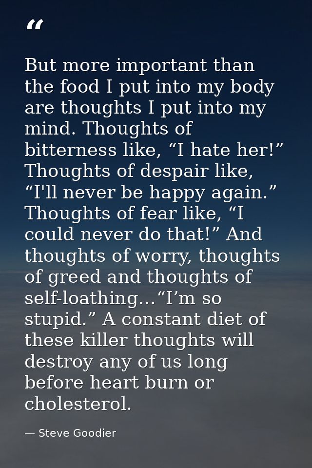 But more important than the food I put into my body are thoughts I put into my mind. Thoughts of bitterness like, “I hat — Steve Goodier