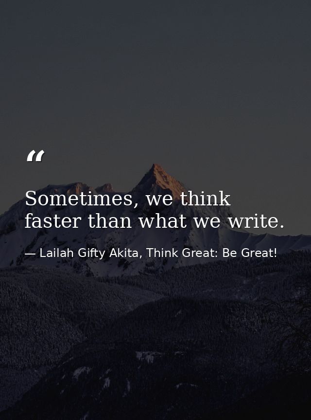 Sometimes, we think faster than what we write. — Lailah Gifty Akita, Think Great: Be Great!