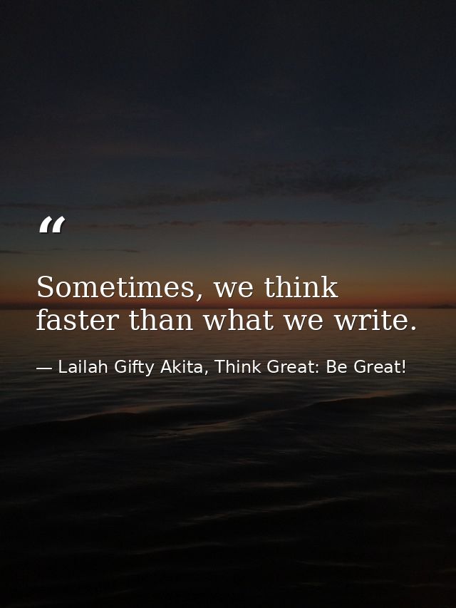 Sometimes, we think faster than what we write. — Lailah Gifty Akita, Think Great: Be Great!